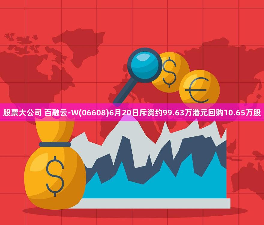 股票大公司 百融云-W(06608)6月20日斥资约99.63万港元回购10.65万股