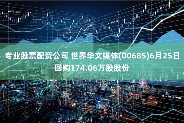 专业股票配资公司 世界华文媒体(00685)6月25日回购174.06万股股份