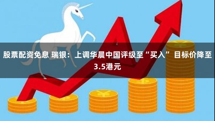 股票配资免息 瑞银：上调华晨中国评级至“买入” 目标价降至3.5港元