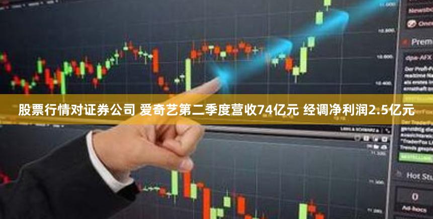 股票行情对证券公司 爱奇艺第二季度营收74亿元 经调净利润2.5亿元