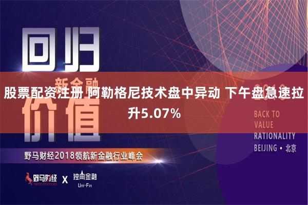 股票配资注册 阿勒格尼技术盘中异动 下午盘急速拉升5.07%