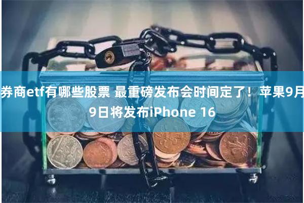 券商etf有哪些股票 最重磅发布会时间定了！苹果9月9日将发布iPhone 16