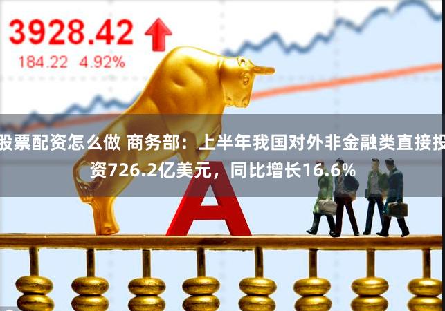 股票配资怎么做 商务部：上半年我国对外非金融类直接投资726.2亿美元，同比增长16.6%