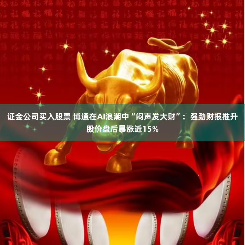 证金公司买入股票 博通在AI浪潮中“闷声发大财”：强劲财报推升股价盘后暴涨近15%