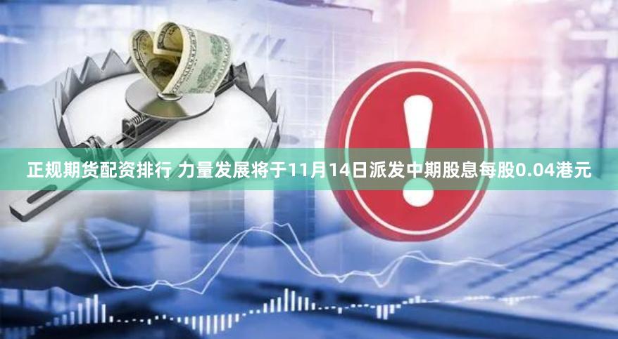 正规期货配资排行 力量发展将于11月14日派发中期股息每股0.04港元