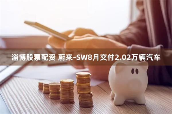 淄博股票配资 蔚来-SW8月交付2.02万辆汽车