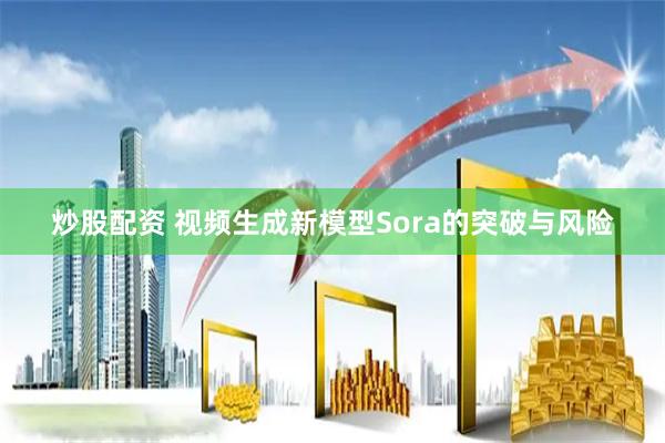 炒股配资 视频生成新模型Sora的突破与风险