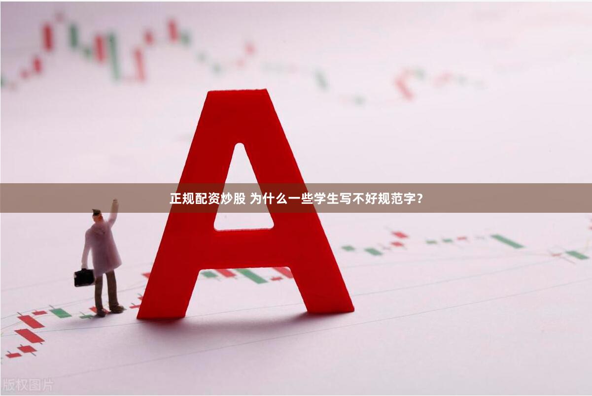 正规配资炒股 为什么一些学生写不好规范字？