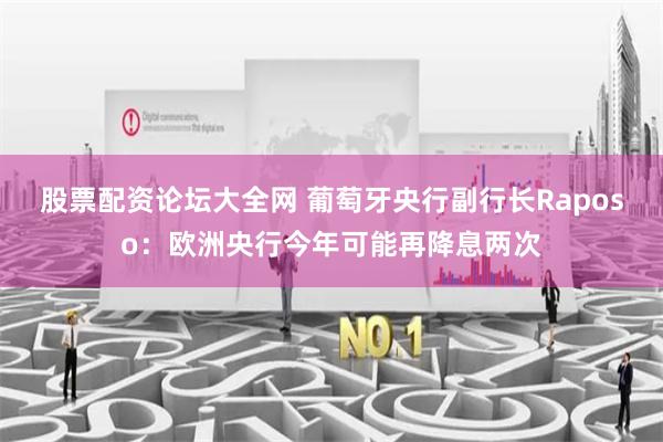 股票配资论坛大全网 葡萄牙央行副行长Raposo：欧洲央行今年可能再降息两次