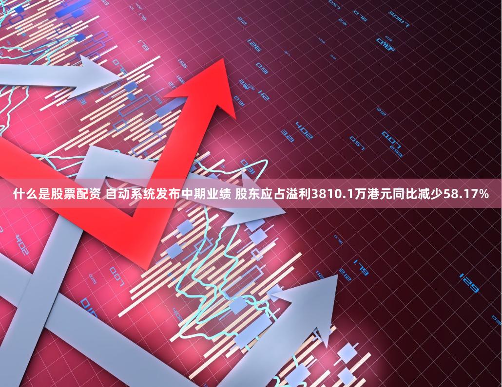 什么是股票配资 自动系统发布中期业绩 股东应占溢利3810.1万港元同比减少58.17%