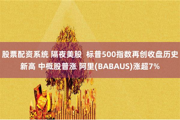 股票配资系统 隔夜美股  标普500指数再创收盘历史新高 中概股普涨 阿里(BABAUS)涨超7%